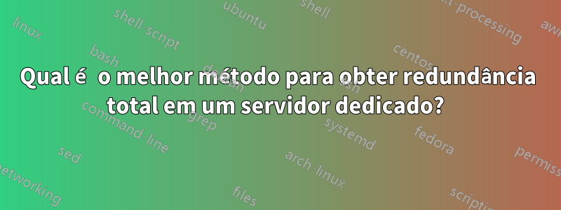 Qual é o melhor método para obter redundância total em um servidor dedicado?
