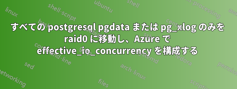 すべての postgresql pgdata または pg_xlog のみを raid0 に移動し、Azure で effective_io_concurrency を構成する
