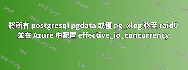 將所有 postgresql pgdata 或僅 pg_xlog 移至 raid0 並在 Azure 中配置 effective_io_concurrency