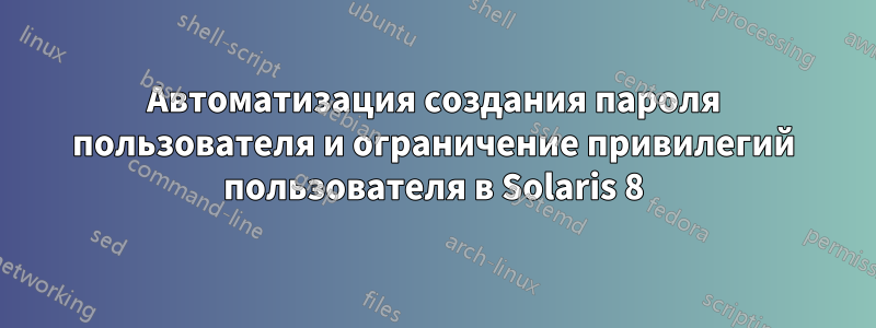 Автоматизация создания пароля пользователя и ограничение привилегий пользователя в Solaris 8
