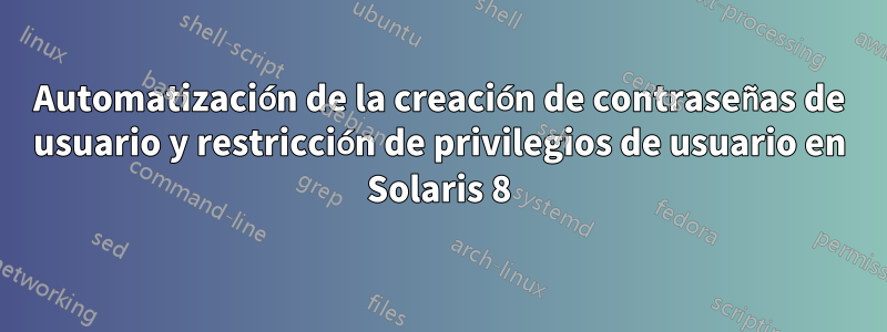 Automatización de la creación de contraseñas de usuario y restricción de privilegios de usuario en Solaris 8