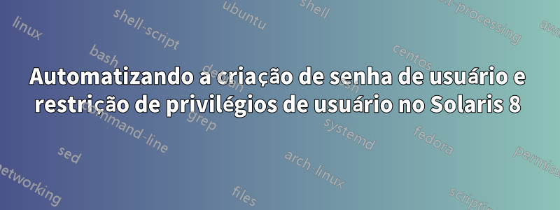 Automatizando a criação de senha de usuário e restrição de privilégios de usuário no Solaris 8