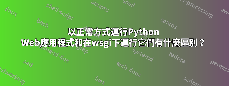 以正常方式運行Python Web應用程式和在wsgi下運行它們有什麼區別？