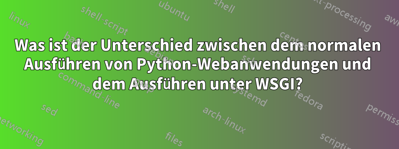 Was ist der Unterschied zwischen dem normalen Ausführen von Python-Webanwendungen und dem Ausführen unter WSGI?
