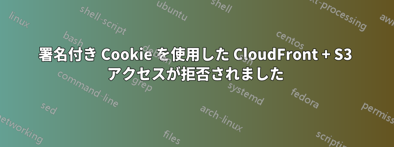 署名付き Cookie を使用した CloudFront + S3 アクセスが拒否されました