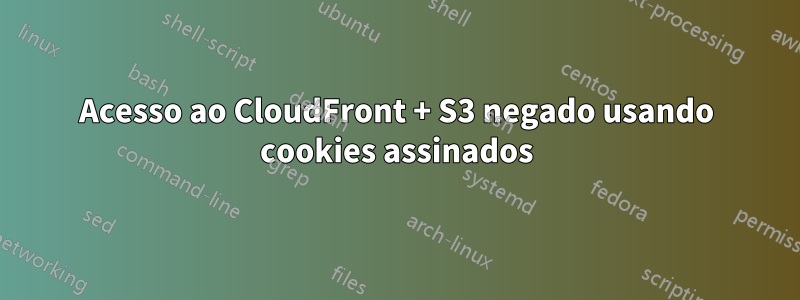 Acesso ao CloudFront + S3 negado usando cookies assinados