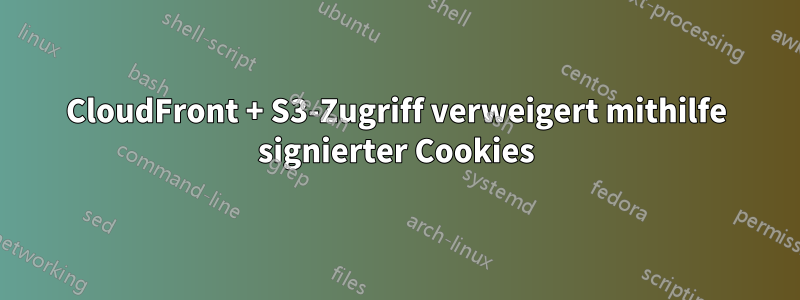 CloudFront + S3-Zugriff verweigert mithilfe signierter Cookies