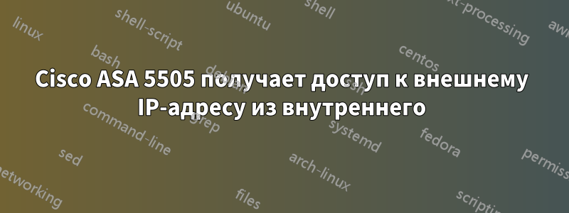 Cisco ASA 5505 получает доступ к внешнему IP-адресу из внутреннего