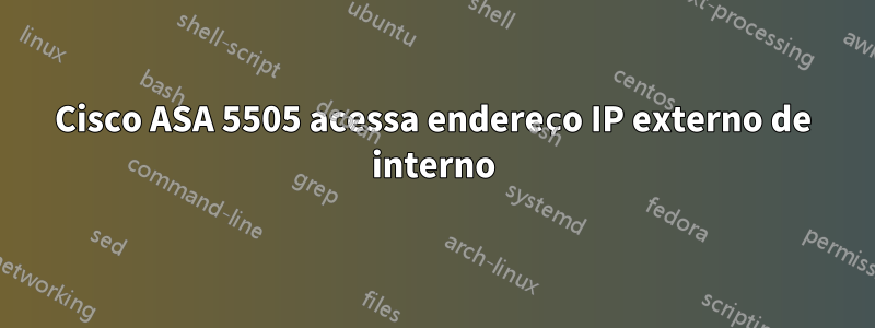 Cisco ASA 5505 acessa endereço IP externo de interno