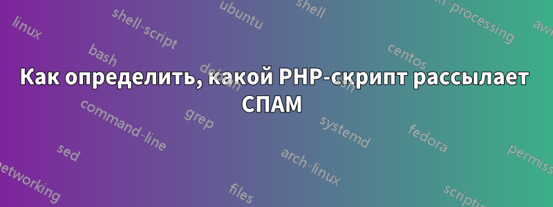 Как определить, какой PHP-скрипт рассылает СПАМ 