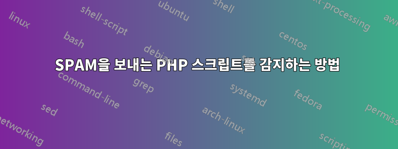 SPAM을 보내는 PHP 스크립트를 감지하는 방법