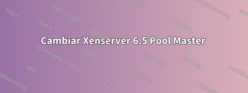 Cambiar Xenserver 6.5 Pool Master