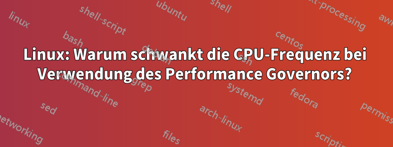 Linux: Warum schwankt die CPU-Frequenz bei Verwendung des Performance Governors?