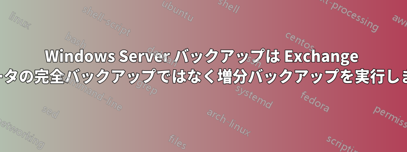 Windows Server バックアップは Exchange データの完全バックアップではなく増分バックアップを実行します