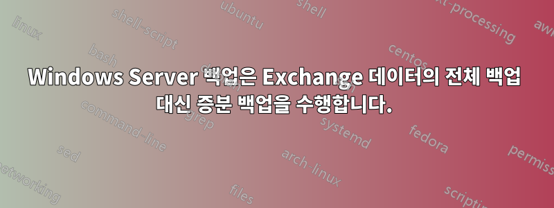 Windows Server 백업은 Exchange 데이터의 전체 백업 대신 증분 백업을 수행합니다.