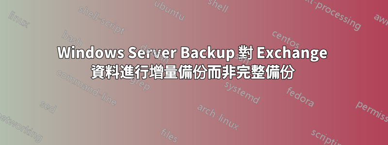 Windows Server Backup 對 Exchange 資料進行增量備份而非完整備份