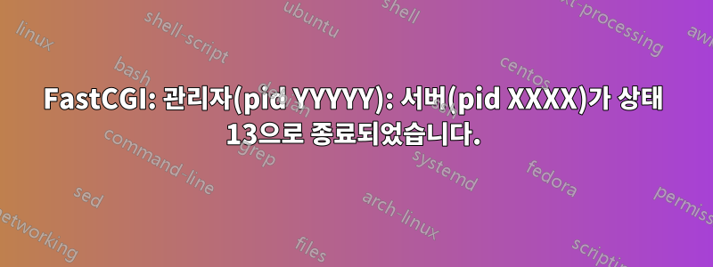 FastCGI: 관리자(pid YYYYY): 서버(pid XXXX)가 상태 13으로 종료되었습니다.