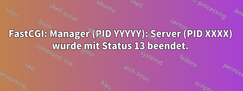 FastCGI: Manager (PID YYYYY): Server (PID XXXX) wurde mit Status 13 beendet.
