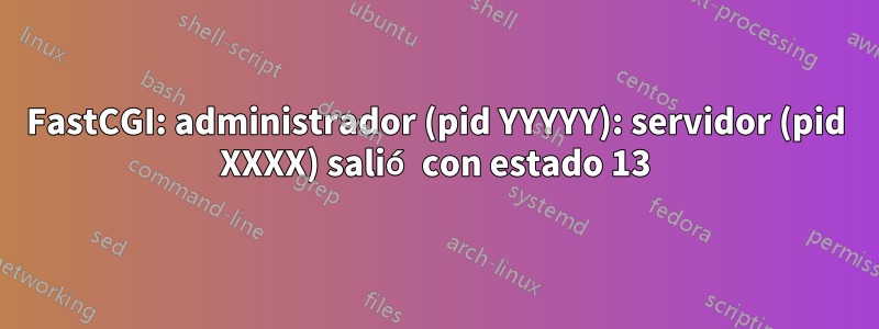 FastCGI: administrador (pid YYYYY): servidor (pid XXXX) salió con estado 13