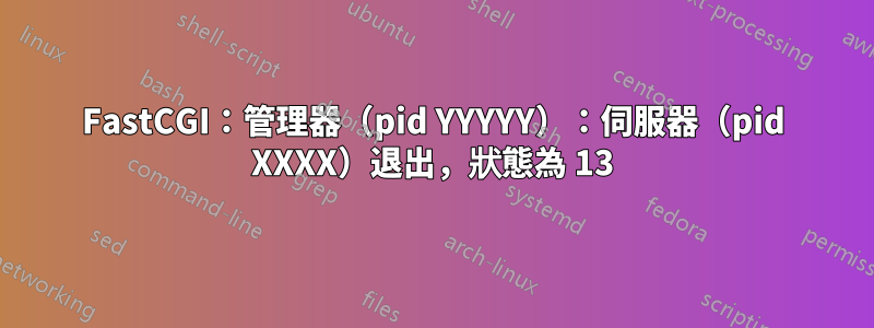 FastCGI：管理器（pid YYYYY）：伺服器（pid XXXX）退出，狀態為 13