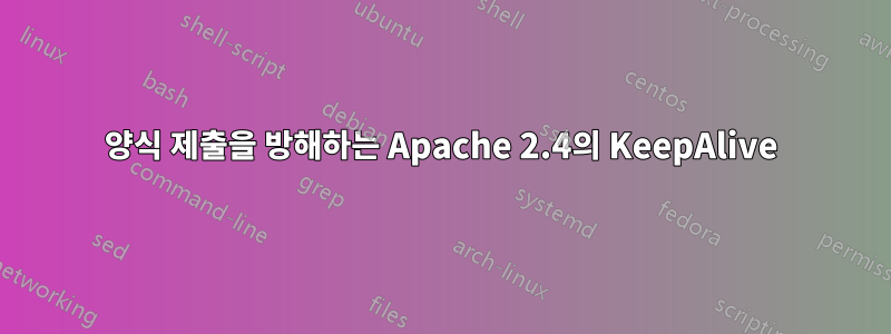 양식 제출을 방해하는 Apache 2.4의 KeepAlive
