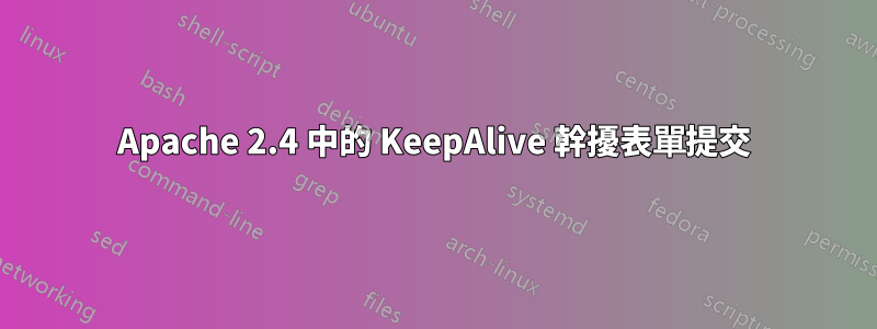 Apache 2.4 中的 KeepAlive 幹擾表單提交