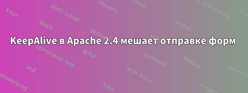 KeepAlive в Apache 2.4 мешает отправке форм