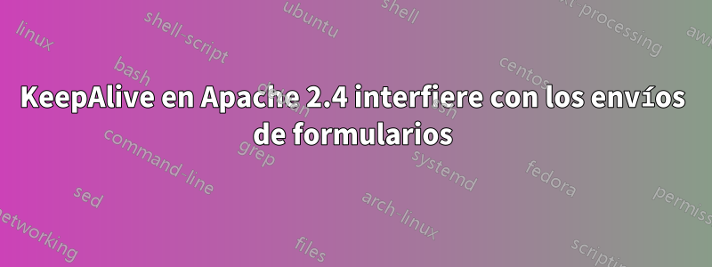 KeepAlive en Apache 2.4 interfiere con los envíos de formularios