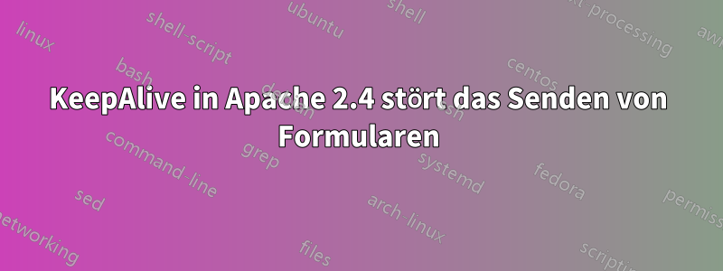 KeepAlive in Apache 2.4 stört das Senden von Formularen
