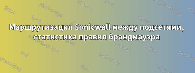 Маршрутизация Sonicwall между подсетями, статистика правил брандмауэра