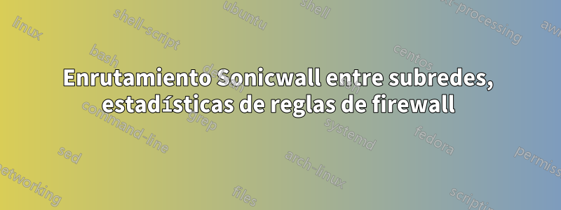 Enrutamiento Sonicwall entre subredes, estadísticas de reglas de firewall