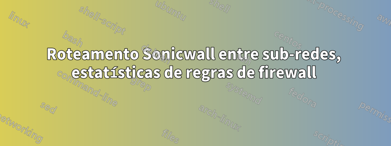 Roteamento Sonicwall entre sub-redes, estatísticas de regras de firewall