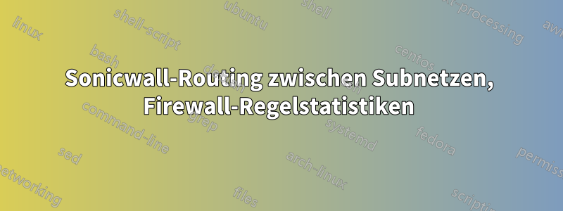 Sonicwall-Routing zwischen Subnetzen, Firewall-Regelstatistiken