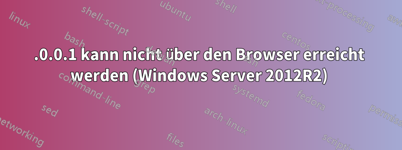127.0.0.1 kann nicht über den Browser erreicht werden (Windows Server 2012R2)