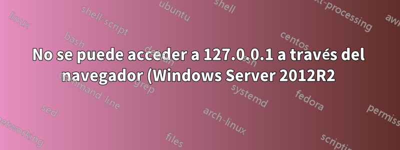 No se puede acceder a 127.0.0.1 a través del navegador (Windows Server 2012R2)