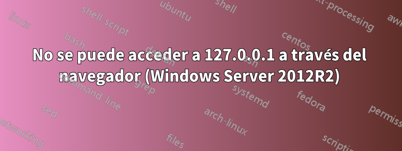 No se puede acceder a 127.0.0.1 a través del navegador (Windows Server 2012R2)