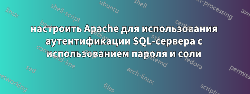 настроить Apache для использования аутентификации SQL-сервера с использованием пароля и соли