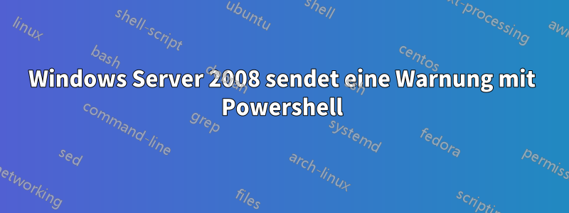 Windows Server 2008 sendet eine Warnung mit Powershell