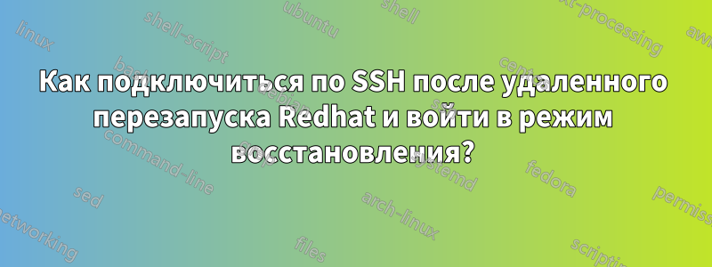 Как подключиться по SSH после удаленного перезапуска Redhat и войти в режим восстановления?