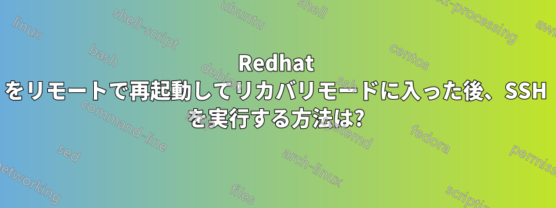 Redhat をリモートで再起動してリカバリモードに入った後、SSH を実行する方法は?
