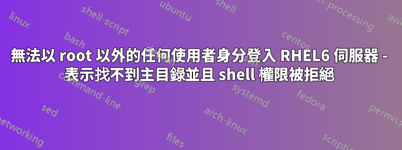 無法以 root 以外的任何使用者身分登入 RHEL6 伺服器 - 表示找不到主目錄並且 shell 權限被拒絕