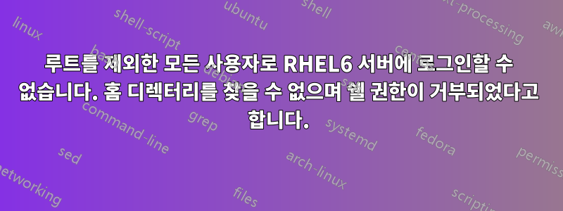 루트를 제외한 모든 사용자로 RHEL6 서버에 로그인할 수 없습니다. 홈 디렉터리를 찾을 수 없으며 쉘 권한이 거부되었다고 합니다.
