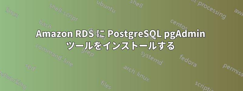 Amazon RDS に PostgreSQL pgAdmin ツールをインストールする