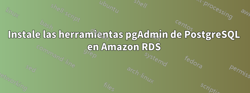 Instale las herramientas pgAdmin de PostgreSQL en Amazon RDS