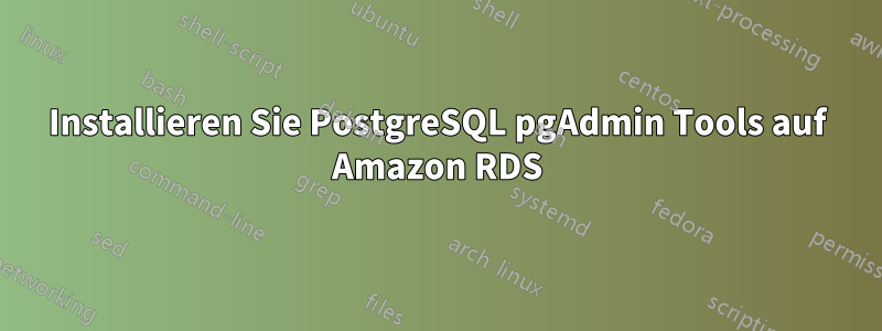 Installieren Sie PostgreSQL pgAdmin Tools auf Amazon RDS