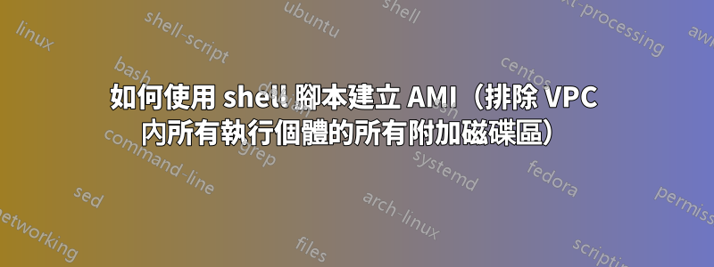 如何使用 shell 腳本建立 AMI（排除 VPC 內所有執行個體的所有附加磁碟區）