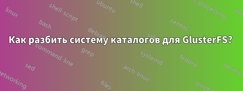 Как разбить систему каталогов для GlusterFS?