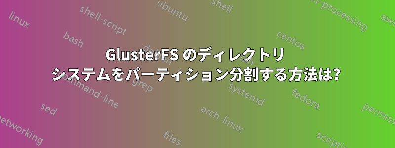 GlusterFS のディレクトリ システムをパーティション分割する方法は?