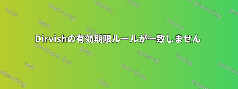 Dirvishの有効期限ルールが一致しません