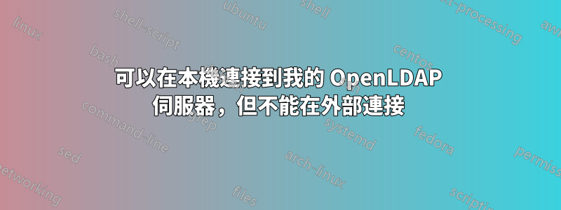 可以在本機連接到我的 OpenLDAP 伺服器，但不能在外部連接